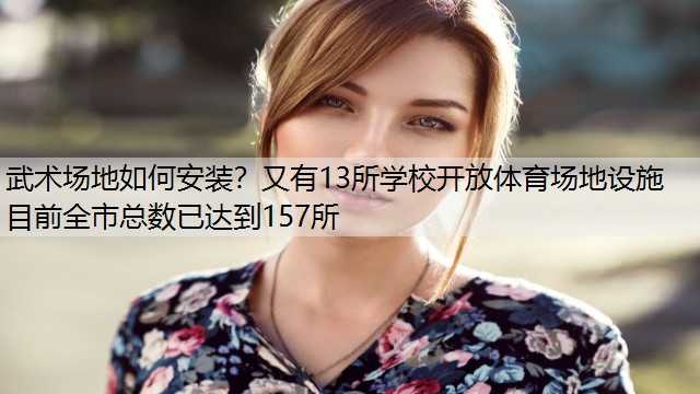 武术场地如何安装？又有13所学校开放体育场地设施 目前全市总数已达到157所